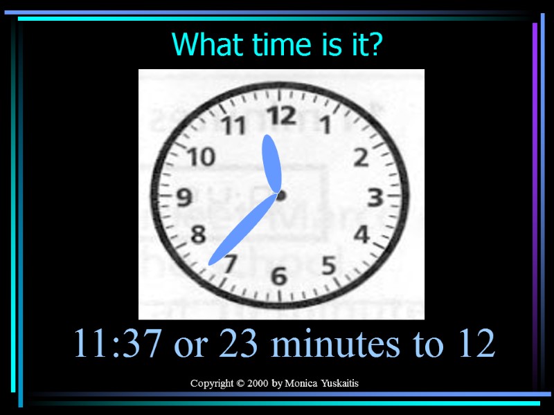 Copyright © 2000 by Monica Yuskaitis What time is it? 11:37 or 23 minutes